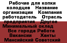 Рабочие для копки колодцев › Название организации ­ Компания-работодатель › Отрасль предприятия ­ Другое › Минимальный оклад ­ 1 - Все города Работа » Вакансии   . Ханты-Мансийский,Советский г.